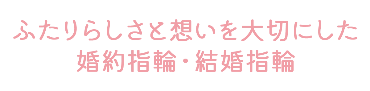 ふたりらしさと想いを大切にした婚約指輪・結婚指輪