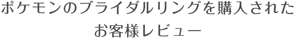 ポケモンのブライダルリングを購入されたお客様レビュー