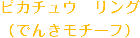 ピカチュウ　リング（でんきモチーフ）