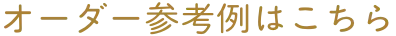 オーダーメイド参考例はこちら